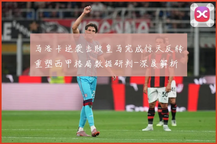 马洛卡逆袭击败皇马完成惊天反转重塑西甲格局数据研判-深度解析