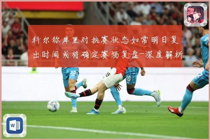 科尔称库里对抗赛状态如常明日复出时间或将确定赛场复盘-深度解析