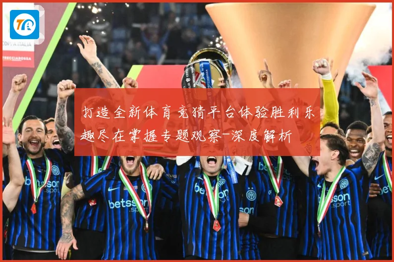 打造全新体育竞猜平台体验胜利乐趣尽在掌握专题观察-深度解析