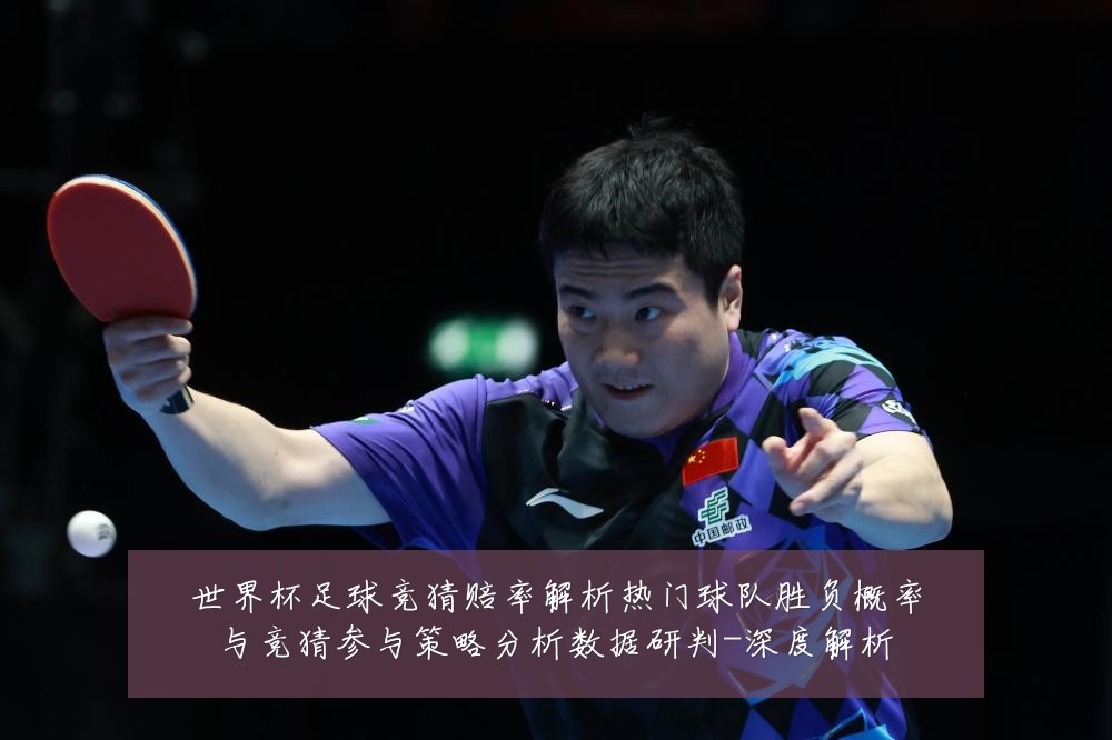世界杯足球竞猜赔率解析热门球队胜负概率与竞猜参与策略分析数据研判-深度解析