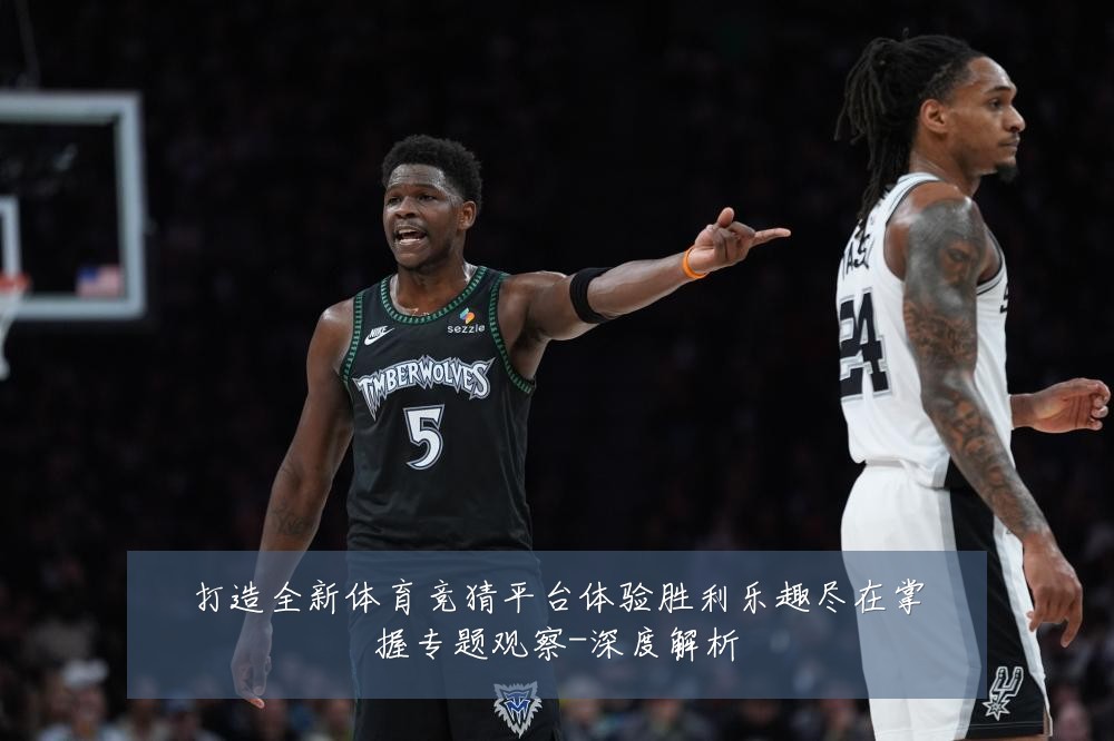 打造全新体育竞猜平台体验胜利乐趣尽在掌握专题观察-深度解析