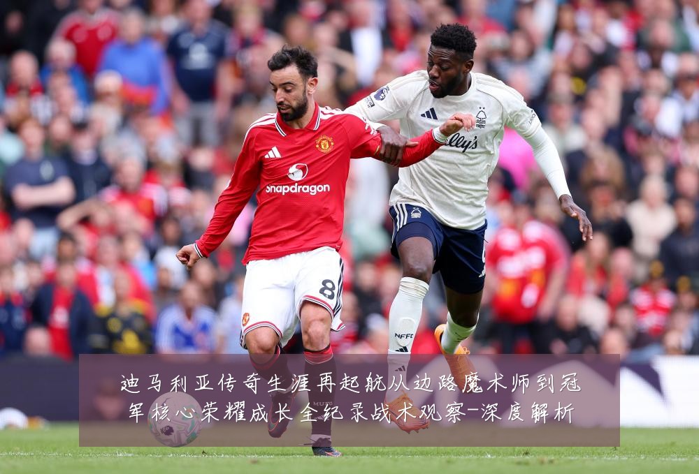 迪马利亚传奇生涯再起航从边路魔术师到冠军核心荣耀成长全纪录战术观察-深度解析